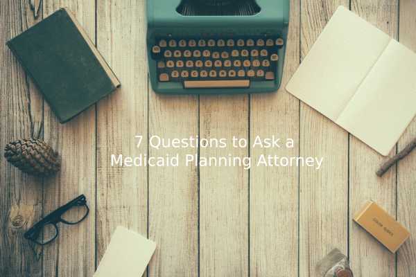 7 Questions to Ask a Medicaid Planning Attorney | Elder Law