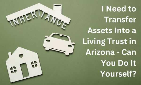 Transfer Assets Into a Living Trust in Arizona - Can You Do It Yourself