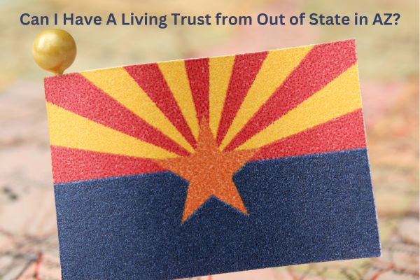 Can I Have A Living Trust from Out of State in Arizona?