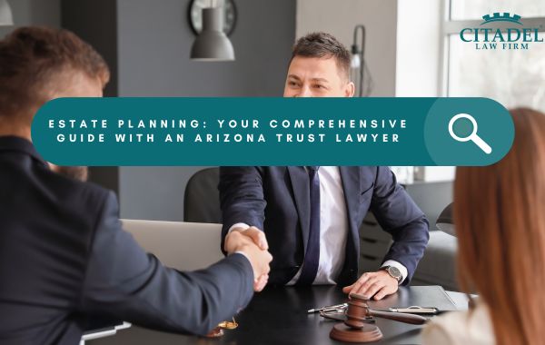 Estate Planning Your Comprehensive Guide with an Arizona Trust Lawyer